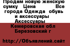 Продам новую женскую сумку › Цена ­ 1 500 - Все города Одежда, обувь и аксессуары » Аксессуары   . Кемеровская обл.,Березовский г.